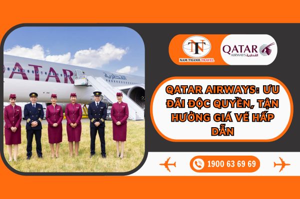 Qatar Airways: Ưu đãi độc quyền, tận hưởng giá vé hấp dẫn